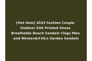 [Hot Item] 2023 Fashion Couple Outdoor EVA Printed Shoes Breathable Beach Sandals Clogs Men and Women's Garden Sandals