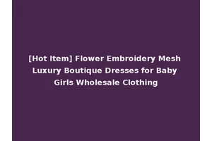 [Hot Item] Flower Embroidery Mesh Luxury Boutique Dresses for Baby Girls Wholesale Clothing