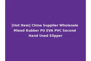 [Hot Item] China Supplier Wholesale Mixed Rubber PU EVA PVC Second Hand Used Slipper