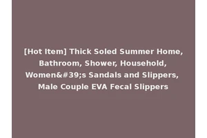 [Hot Item] Thick Soled Summer Home, Bathroom, Shower, Household, Women's Sandals and Slippers, Male Couple EVA Fecal Slippers