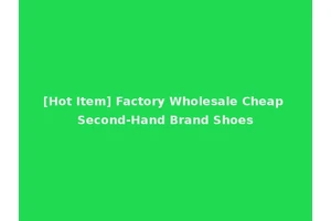 [Hot Item] Factory Wholesale Cheap Second-Hand Brand Shoes