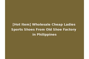 [Hot Item] Wholesale Cheap Ladies Sports Shoes From Old Shoe Factory in Philippines