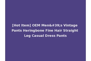 [Hot Item] OEM Men's Vintage Pants Heringbone Fine Hair Straight Leg Casual Dress Pants