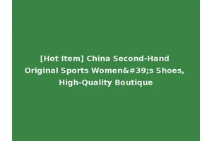 [Hot Item] China Second-Hand Original Sports Women's Shoes, High-Quality Boutique