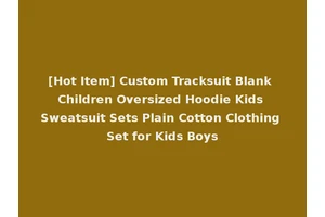 [Hot Item] Custom Tracksuit Blank Children Oversized Hoodie Kids Sweatsuit Sets Plain Cotton Clothing Set for Kids Boys