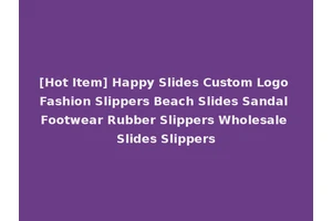 [Hot Item] Happy Slides Custom Logo Fashion Slippers Beach Slides Sandal Footwear Rubber Slippers Wholesale Slides Slippers