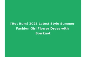 [Hot Item] 2023 Latest Style Summer Fashion Girl Flower Dress with Bowknot