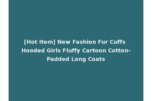 [Hot Item] New Fashion Fur Cuffs Hooded Girls Fluffy Cartoon Cotton-Padded Long Coats