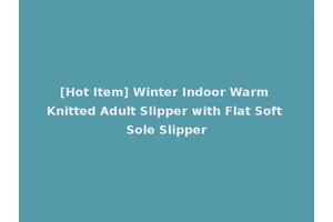 [Hot Item] Winter Indoor Warm Knitted Adult Slipper with Flat Soft Sole Slipper