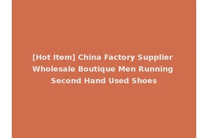 [Hot Item] China Factory Supplier Wholesale Boutique Men Running Second Hand Used Shoes