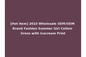 [Hot Item] 2023 Wholesale OEM/ODM Brand Fashion Summer Girl Cotton Dress with Icecream Print