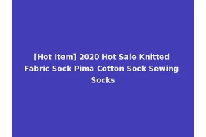 [Hot Item] 2020 Hot Sale Knitted Fabric Sock Pima Cotton Sock Sewing Socks