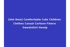 [Hot Item] Comfortable Cute Children Clothes Casual Cartoon Fleece Sweatshirt Hoody