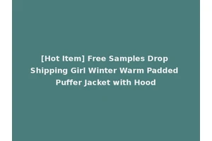 [Hot Item] Free Samples Drop Shipping Girl Winter Warm Padded Puffer Jacket with Hood