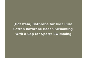 [Hot Item] Bathrobe for Kids Pure Cotton Bathrobe Beach Swimming with a Cap for Sports Swimming