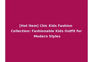 [Hot Item] Chic Kids Fashion Collection: Fashionable Kids Outfit for Modern Styles