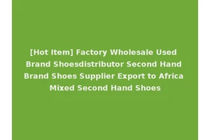 [Hot Item] Factory Wholesale Used Brand Shoesdistributor Second Hand Brand Shoes Supplier Export to Africa Mixed Second Hand Shoes