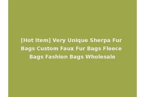 [Hot Item] Very Unique Sherpa Fur Bags Custom Faux Fur Bags Fleece Bags Fashion Bags Wholesale
