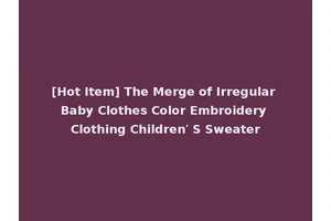 [Hot Item] The Merge of Irregular Baby Clothes Color Embroidery Clothing Children′ S Sweater