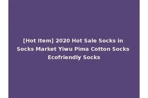 [Hot Item] 2020 Hot Sale Socks in Socks Market Yiwu Pima Cotton Socks Ecofriendly Socks