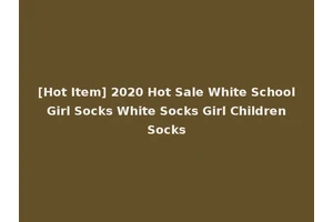 [Hot Item] 2020 Hot Sale White School Girl Socks White Socks Girl Children Socks