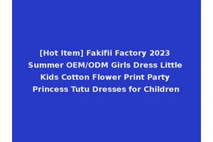 [Hot Item] Fakifii Factory 2023 Summer OEM/ODM Girls Dress Little Kids Cotton Flower Print Party Princess Tutu Dresses for Children