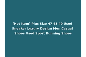 [Hot Item] Plus Size 47 48 49 Used Sneaker Luxury Design Men Casual Shoes Used Sport Running Shoes