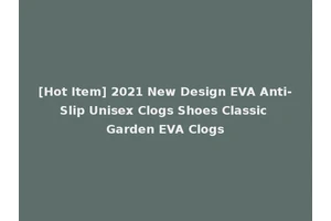 [Hot Item] 2021 New Design EVA Anti-Slip Unisex Clogs Shoes Classic Garden EVA Clogs