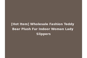 [Hot Item] Wholesale Fashion Teddy Bear Plush Fur Indoor Woman Lady Slippers