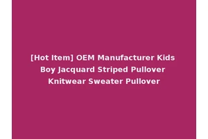 [Hot Item] OEM Manufacturer Kids Boy Jacquard Striped Pullover Knitwear Sweater Pullover