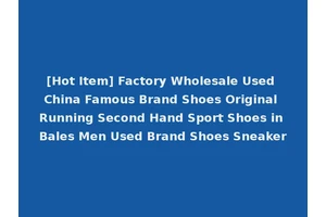 [Hot Item] Factory Wholesale Used China Famous Brand Shoes Original Running Second Hand Sport Shoes in Bales Men Used Brand Shoes Sneaker