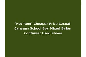 [Hot Item] Cheaper Price Casual Canvans School Boy Mixed Bales Container Used Shoes
