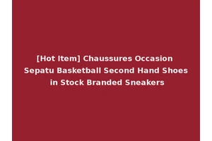 [Hot Item] Chaussures Occasion Sepatu Basketball Second Hand Shoes in Stock Branded Sneakers