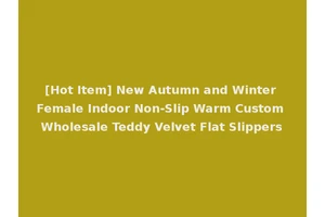 [Hot Item] New Autumn and Winter Female Indoor Non-Slip Warm Custom Wholesale Teddy Velvet Flat Slippers