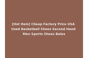 [Hot Item] Cheap Factory Price USA Used Basketball Shoes Second Hand Men Sports Shoes Bales