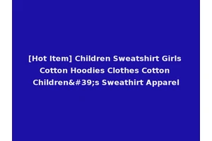 [Hot Item] Children Sweatshirt Girls Cotton Hoodies Clothes Cotton Children's Sweathirt Apparel