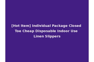 [Hot Item] Individual Package Closed Toe Cheap Disposable Indoor Use Linen Slippers