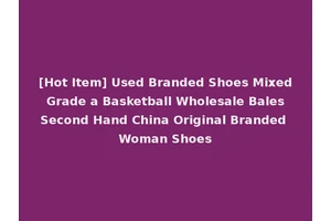 [Hot Item] Used Branded Shoes Mixed Grade a Basketball Wholesale Bales Second Hand China Original Branded Woman Shoes