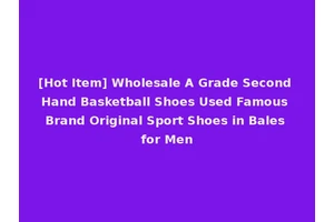[Hot Item] Wholesale A Grade Second Hand Basketball Shoes Used Famous Brand Original Sport Shoes in Bales for Men
