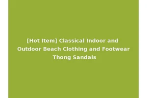 [Hot Item] Classical Indoor and Outdoor Beach Clothing and Footwear Thong Sandals