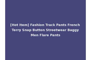 [Hot Item] Fashion Track Pants French Terry Snap Button Streetwear Baggy Men Flare Pants