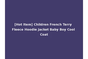 [Hot Item] Children French Terry Fleece Hoodie Jacket Baby Boy Cool Coat