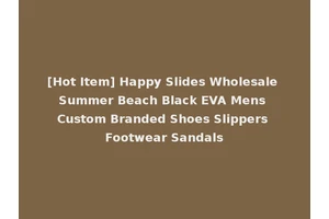 [Hot Item] Happy Slides Wholesale Summer Beach Black EVA Mens Custom Branded Shoes Slippers Footwear Sandals