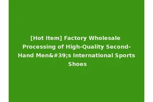 [Hot Item] Factory Wholesale Processing of High-Quality Second-Hand Men's International Sports Shoes