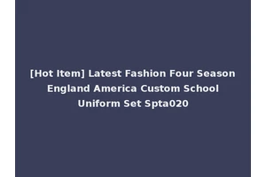 [Hot Item] Latest Fashion Four Season England America Custom School Uniform Set Spta020