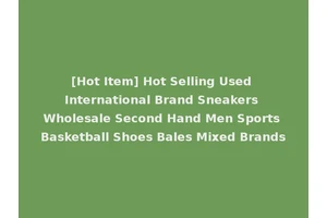 [Hot Item] Hot Selling Used International Brand Sneakers Wholesale Second Hand Men Sports Basketball Shoes Bales Mixed Brands