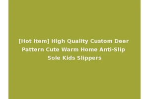 [Hot Item] High Quality Custom Deer Pattern Cute Warm Home Anti-Slip Sole Kids Slippers