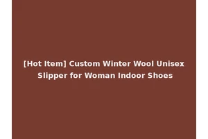[Hot Item] Custom Winter Wool Unisex Slipper for Woman Indoor Shoes