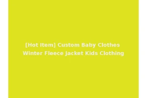 [Hot Item] Custom Baby Clothes Winter Fleece Jacket Kids Clothing