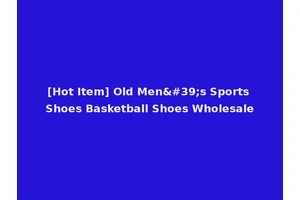 [Hot Item] Old Men's Sports Shoes Basketball Shoes Wholesale
